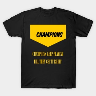 Champions keep playing until they get it right T-Shirt